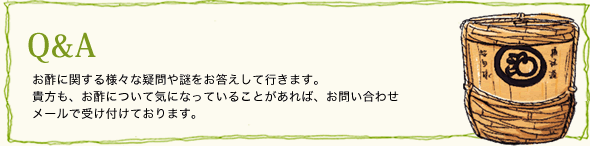 Q&A　お酢に関する様々な疑問や謎をお答えして行きます。貴方も、お酢について気になっていることがあれば、コメントで投稿してみてください。