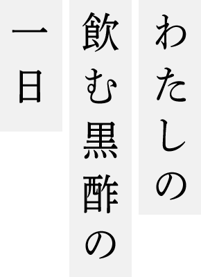 わたしの飲む黒酢の一日